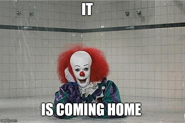 It Clown | IT; IS COMING HOME | image tagged in it clown | made w/ Imgflip meme maker