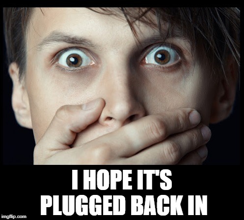 oh my | I HOPE IT'S PLUGGED BACK IN | image tagged in oh my | made w/ Imgflip meme maker
