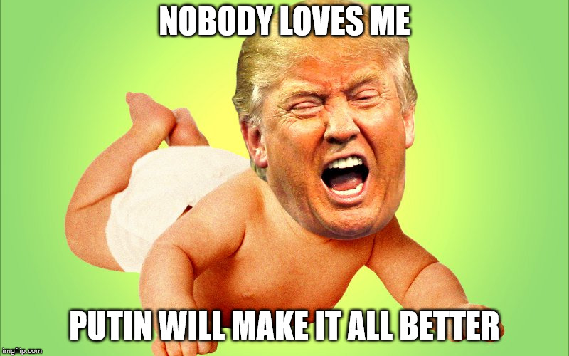 Cry baby Trump | NOBODY LOVES ME; PUTIN WILL MAKE IT ALL BETTER | image tagged in cry baby trump | made w/ Imgflip meme maker