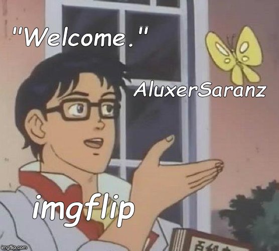 Is This A Pigeon Meme | "Welcome." AluxerSaranz imgflip | image tagged in memes,is this a pigeon | made w/ Imgflip meme maker