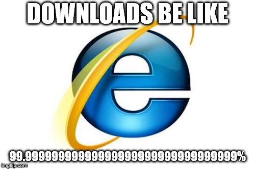 Internet Explorer Meme | DOWNLOADS BE LIKE; 99.99999999999999999999999999999999% | image tagged in memes,internet explorer | made w/ Imgflip meme maker