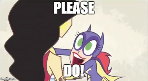 Batgirl Show Me | PLEASE DO! | image tagged in batgirl show me | made w/ Imgflip meme maker