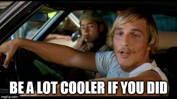 Matthew Mcconaughey | BE A LOT COOLER IF YOU DID | image tagged in matthew mcconaughey | made w/ Imgflip meme maker