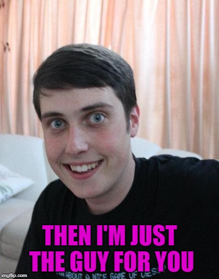 Overly Attached Boyfriend | THEN I'M JUST THE GUY FOR YOU | image tagged in overly attached boyfriend | made w/ Imgflip meme maker