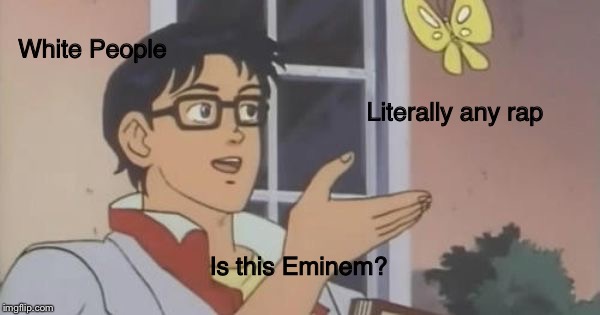 Is This a Pigeon | White People; Literally any rap; Is this Eminem? | image tagged in is this a pigeon | made w/ Imgflip meme maker
