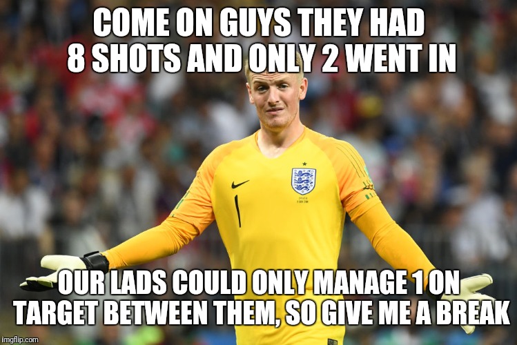 Dont blame me | COME ON GUYS THEY HAD 8 SHOTS AND ONLY 2 WENT IN; OUR LADS COULD ONLY MANAGE 1 ON TARGET BETWEEN THEM, SO GIVE ME A BREAK | image tagged in england football | made w/ Imgflip meme maker