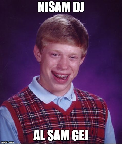 Bad Luck Brian Meme | NISAM DJ; AL SAM GEJ | image tagged in memes,bad luck brian | made w/ Imgflip meme maker