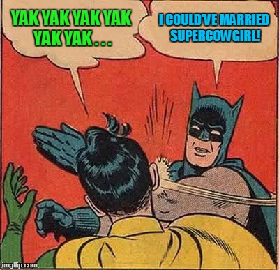 Batman Slapping Robin Meme | YAK YAK YAK YAK YAK YAK . . . I COULD'VE MARRIED SUPERCOWGIRL! | image tagged in memes,batman slapping robin | made w/ Imgflip meme maker
