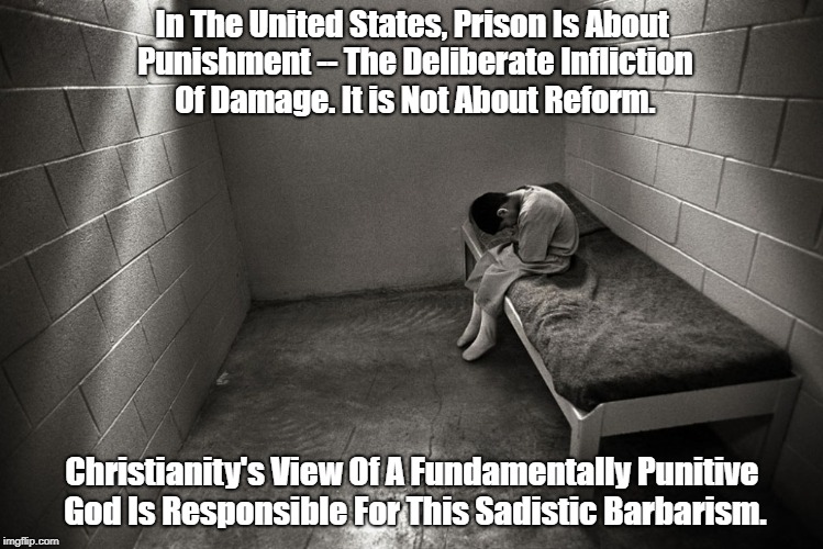 In The United States, Prison Is About Punishment -- The Deliberate Infliction Of Damage. It is Not About Reform. Christianity's View Of A Fu | made w/ Imgflip meme maker