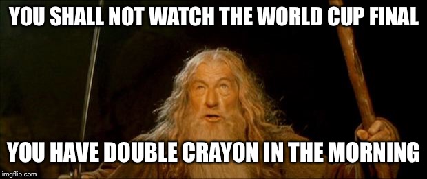 gandalf you shall not pass | YOU SHALL NOT WATCH THE WORLD CUP FINAL; YOU HAVE DOUBLE CRAYON IN THE MORNING | image tagged in gandalf you shall not pass | made w/ Imgflip meme maker