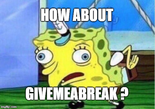 Mocking Spongebob Meme | HOW ABOUT GIVEMEABREAK ? | image tagged in memes,mocking spongebob | made w/ Imgflip meme maker