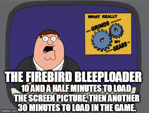 Peter Griffin News Meme | THE FIREBIRD BLEEPLOADER; 10 AND A HALF MINUTES TO LOAD THE SCREEN PICTURE, THEN ANOTHER 30 MINUTES TO LOAD IN THE GAME. | image tagged in memes,peter griffin news | made w/ Imgflip meme maker