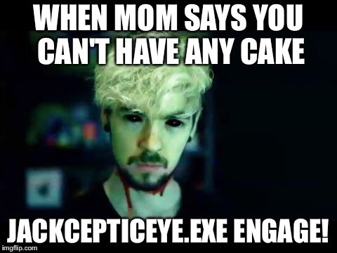 Anticeptieye engage | WHEN MOM SAYS YOU CAN'T HAVE ANY CAKE; JACKCEPTICEYE.EXE ENGAGE! | image tagged in youtube | made w/ Imgflip meme maker