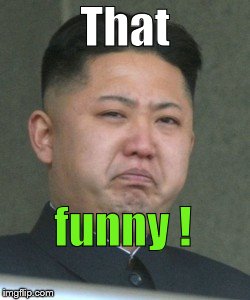 Kim Jong Unhappy | That funny ! | image tagged in kim jong unhappy | made w/ Imgflip meme maker