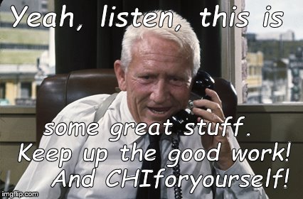 Tracy | Yeah, listen, this is some great stuff. Keep up the good work! 


And CHIforyourself! | image tagged in tracy | made w/ Imgflip meme maker