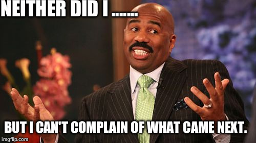 Steve Harvey Meme | NEITHER DID I ....... BUT I CAN'T COMPLAIN OF WHAT CAME NEXT. | image tagged in memes,steve harvey | made w/ Imgflip meme maker