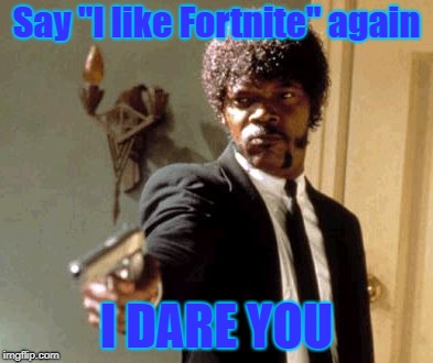 Say "I like Fortnite" Again... | Say "I like Fortnite" again; I DARE YOU | image tagged in memes,say that again i dare you | made w/ Imgflip meme maker
