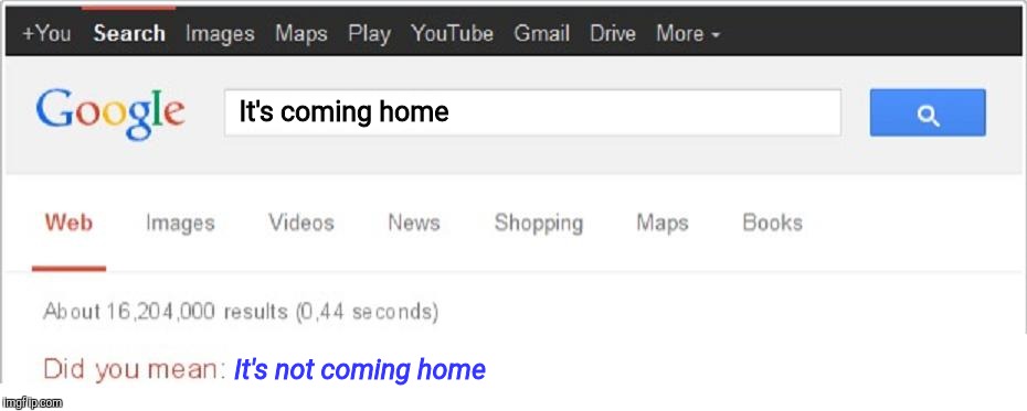 Did You Mean...? | It's coming home; It's not coming home | image tagged in did you mean | made w/ Imgflip meme maker