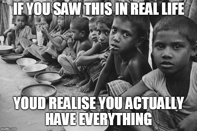 poverty | IF YOU SAW THIS IN REAL LIFE; YOUD REALISE YOU ACTUALLY HAVE EVERYTHING | image tagged in poverty | made w/ Imgflip meme maker