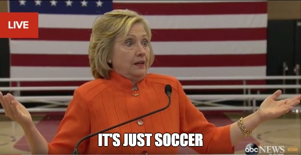 Hillary Clinton IDK | IT'S JUST SOCCER | image tagged in hillary clinton idk | made w/ Imgflip meme maker