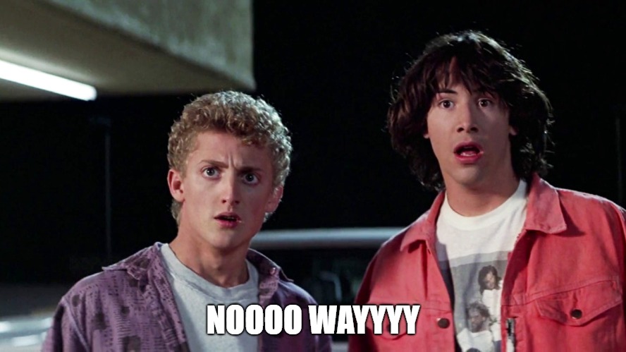 Bill and ted | NOOOO WAYYYY | image tagged in bill and ted | made w/ Imgflip meme maker