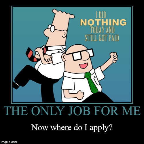 image tagged in funny,demotivationals,dilbert,i did nothing today and still got paid,unemployment | made w/ Imgflip demotivational maker