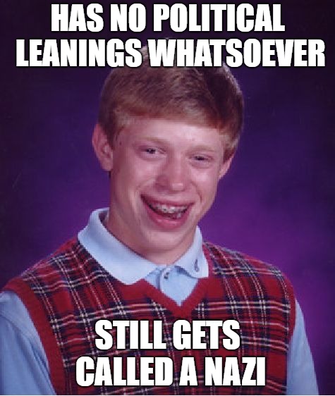 Bad Luck Brian Meme | HAS NO POLITICAL LEANINGS WHATSOEVER STILL GETS CALLED A NAZI | image tagged in memes,bad luck brian | made w/ Imgflip meme maker