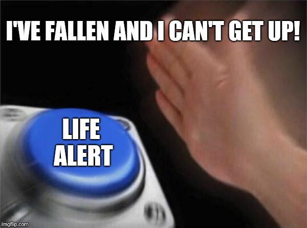 Blank Nut Button Meme | I'VE FALLEN AND I CAN'T GET UP! LIFE ALERT | image tagged in memes,blank nut button | made w/ Imgflip meme maker