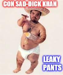 mexican dwarf | CON SAD-DICK KHAN; LEAKY PANTS | image tagged in mexican dwarf | made w/ Imgflip meme maker