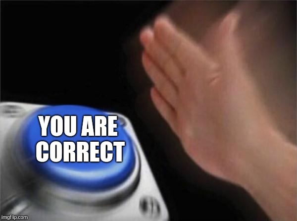 Blank Nut Button Meme | YOU ARE CORRECT | image tagged in memes,blank nut button | made w/ Imgflip meme maker