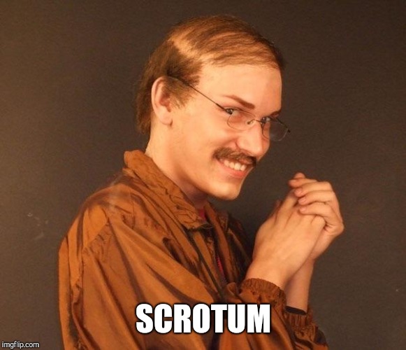 Creepy guy | SCROTUM | image tagged in creepy guy | made w/ Imgflip meme maker