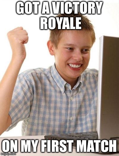 First Day On The Internet Kid Meme | GOT A VICTORY ROYALE; ON MY FIRST MATCH | image tagged in memes,first day on the internet kid | made w/ Imgflip meme maker
