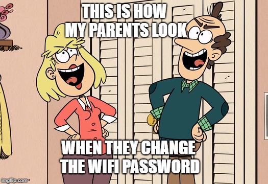 Parents and Wifi | THIS IS HOW MY PARENTS LOOK; WHEN THEY CHANGE THE WIFI PASSWORD | image tagged in the loud house,nickelodeon,wifi,parents,laughing,password | made w/ Imgflip meme maker