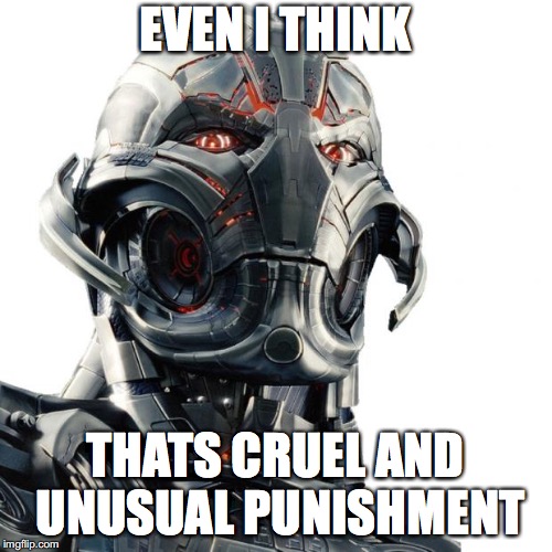 Ultron | EVEN I THINK THATS CRUEL AND UNUSUAL PUNISHMENT | image tagged in ultron | made w/ Imgflip meme maker