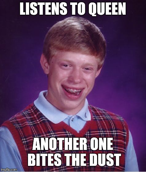 Bad Luck Brian Meme | LISTENS TO QUEEN ANOTHER ONE BITES THE DUST | image tagged in memes,bad luck brian | made w/ Imgflip meme maker