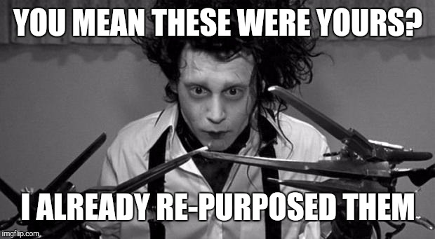 Edward Scissorhands | YOU MEAN THESE WERE YOURS? I ALREADY RE-PURPOSED THEM | image tagged in edward scissorhands | made w/ Imgflip meme maker