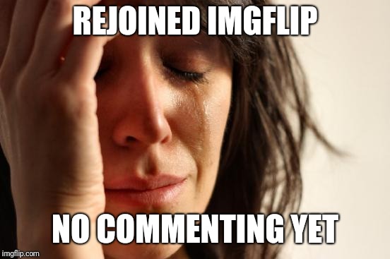 First World Problems Meme | REJOINED IMGFLIP; NO COMMENTING YET | image tagged in memes,first world problems,points,imgflip points | made w/ Imgflip meme maker