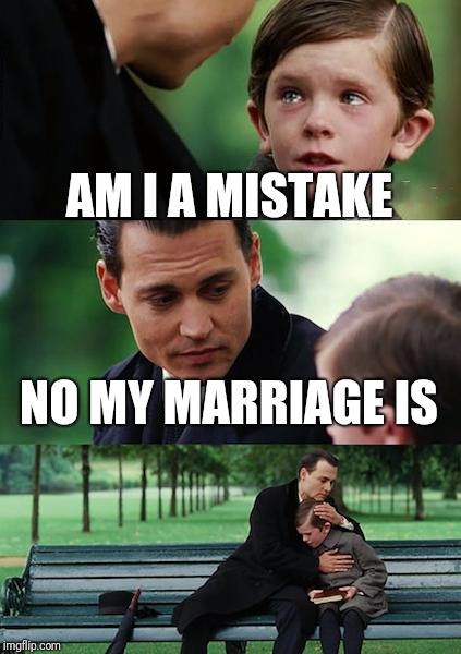 Finding Neverland | AM I A MISTAKE; NO MY MARRIAGE IS | image tagged in memes,finding neverland | made w/ Imgflip meme maker