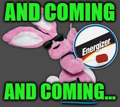 Energizer Bunny | AND COMING AND COMING... | image tagged in energizer bunny | made w/ Imgflip meme maker