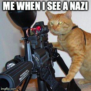 cat with gun | ME WHEN I SEE A NAZI | image tagged in cat with gun,nazis | made w/ Imgflip meme maker