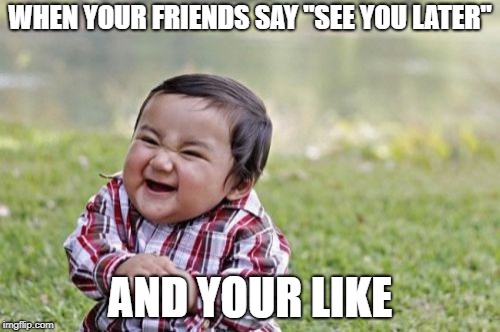 Evil Toddler Meme | WHEN YOUR FRIENDS SAY "SEE YOU LATER"; AND YOUR LIKE | image tagged in memes,evil toddler | made w/ Imgflip meme maker
