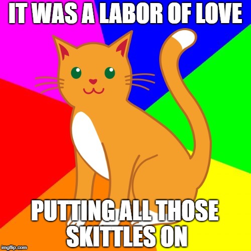 IT WAS A LABOR OF LOVE PUTTING ALL THOSE SKITTLES ON | made w/ Imgflip meme maker