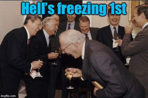 Laughing Men In Suits Meme | Hell’s freezing 1st | image tagged in memes,laughing men in suits | made w/ Imgflip meme maker