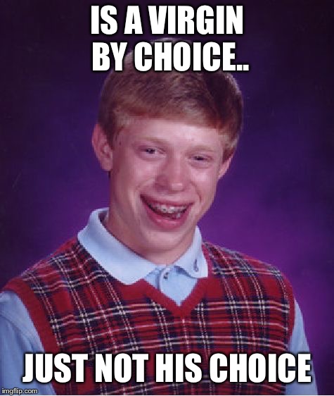 Brian Is a virgin by choice.. | IS A VIRGIN BY CHOICE.. JUST NOT HIS CHOICE | image tagged in memes,bad luck brian,virgin | made w/ Imgflip meme maker
