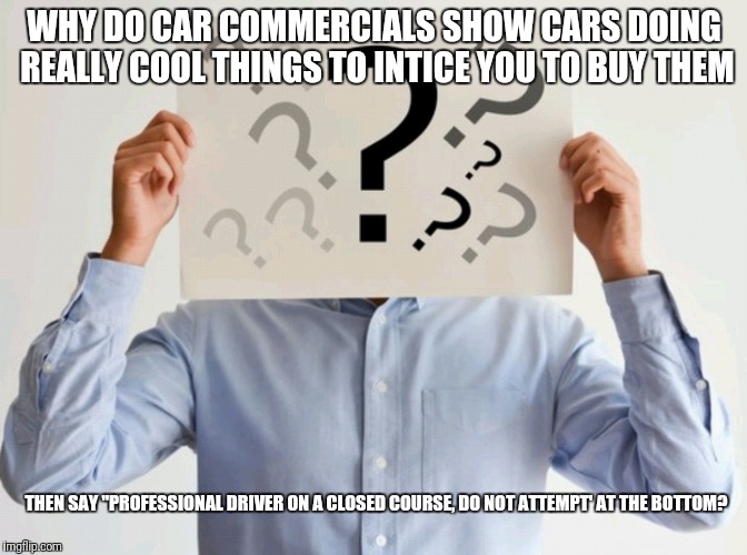 Professional Meme, Do Not Attempt | WHY DO CAR COMMERCIALS SHOW CARS DOING REALLY COOL THINGS TO INTICE YOU TO BUY THEM; THEN SAY "PROFESSIONAL DRIVER ON A CLOSED COURSE, DO NOT ATTEMPT' AT THE BOTTOM? | image tagged in memes,funny,commercial,wtf,cars | made w/ Imgflip meme maker