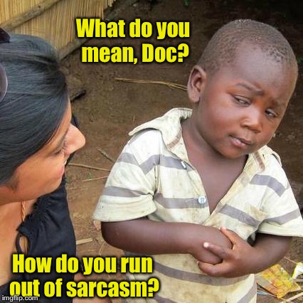 Third World Skeptical Kid Meme | What do you mean, Doc? How do you run out of sarcasm? | image tagged in memes,third world skeptical kid | made w/ Imgflip meme maker