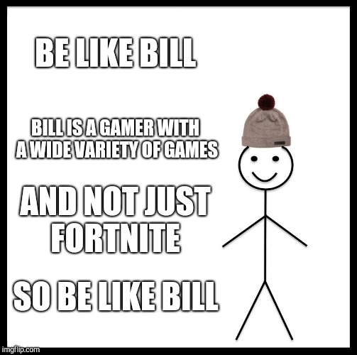 Be Like Bill Meme | BE LIKE BILL; BILL IS A GAMER WITH A WIDE VARIETY OF GAMES; AND NOT JUST FORTNITE; SO BE LIKE BILL | image tagged in memes,be like bill | made w/ Imgflip meme maker