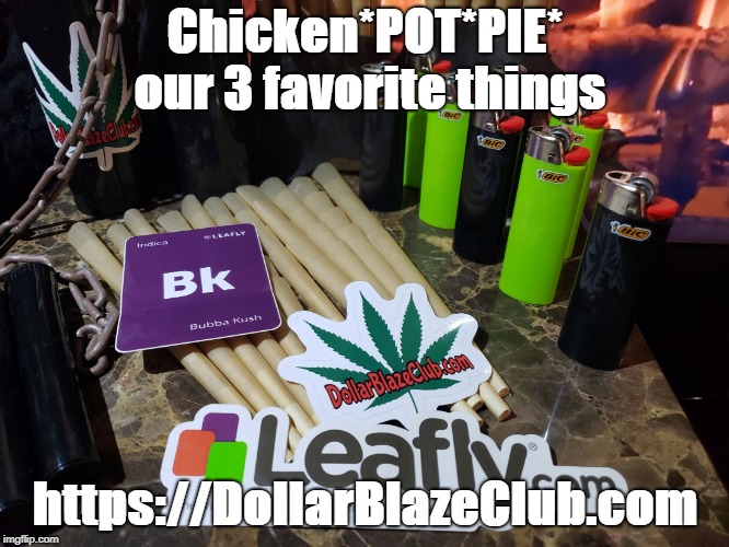 FREE420 us this promocode to Try us Free  | Chicken*POT*PIE* our 3 favorite things; https://DollarBlazeClub.com | image tagged in cannabis | made w/ Imgflip meme maker
