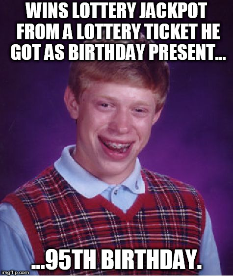 This would happen to me... | WINS LOTTERY JACKPOT FROM A LOTTERY TICKET HE GOT AS BIRTHDAY PRESENT... ...95TH BIRTHDAY. | image tagged in bad luck brian,lotto,win,old,too late | made w/ Imgflip meme maker