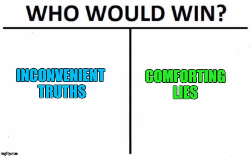 I'd be lying if I told you the truth | INCONVENIENT TRUTHS; COMFORTING LIES | image tagged in memes,who would win | made w/ Imgflip meme maker